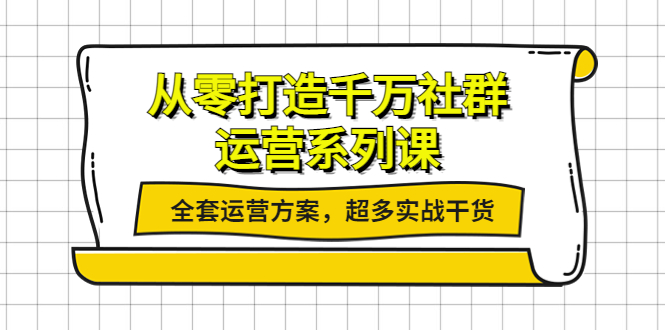 【副业项目4249期】从零打造千万社群-运营系列课：全套运营方案，超多实战干货-春生副业网 