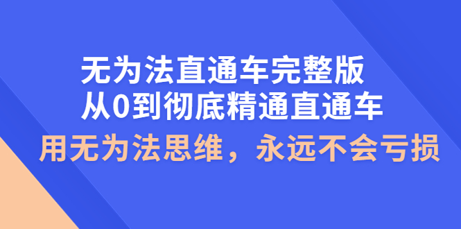 【副业项目4253期】无为法直通车完整版：从0到彻底精通直通车，用无为法思维，永远不会亏损-春生副业网 