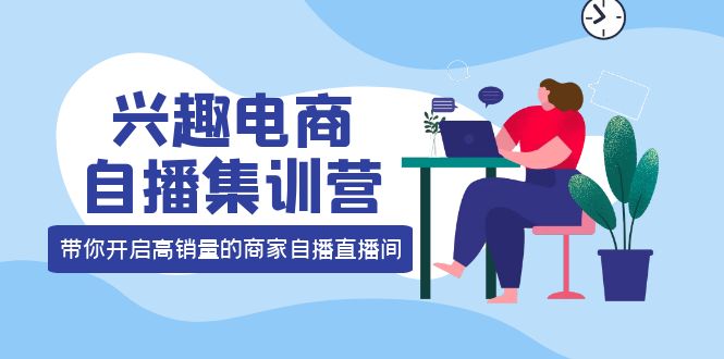 【副业项目4259期】兴趣电商自播集训营：三大核心能力 12种玩法 提高销量，核心落地实操！-春生副业网 