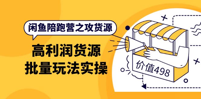 【副业项目4261期】闲鱼陪跑营之攻货源：高利润货源批量玩法，月入过万实操-春生副业网 