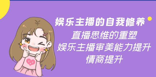 【副业项目4263期】娱乐主播的自我修养，直播思维的重塑，娱乐主播审美能力提升，情商提升-春生副业网 