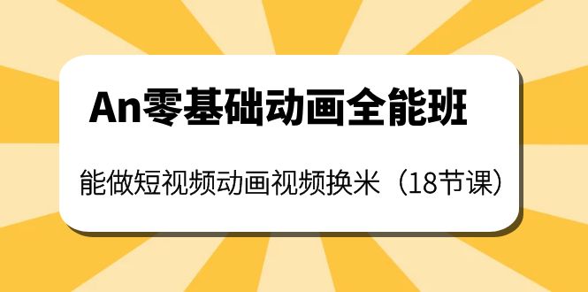【副业项目4266期】An零基础动画全能班：能做短视频动画视频换米（18节课）-春生副业网 