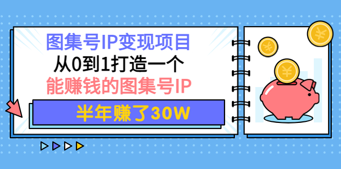 【副业项目4292期】图集号IP变现项目：从0到1打造一个能赚钱的图集号IP 半年赚了30W-春生副业网 