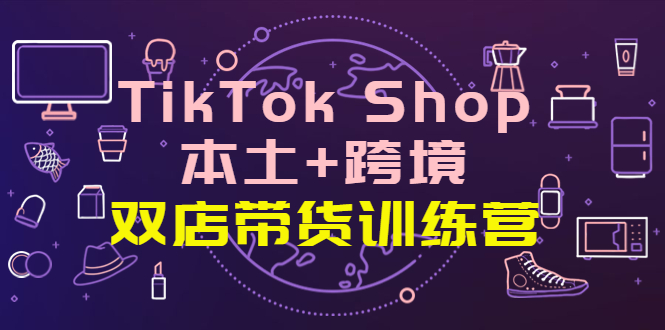 【副业项目4294期】TikTok Shop本土+跨境 双店带货训练营（第十五期）全球好物买卖 一店卖全球-春生副业网 