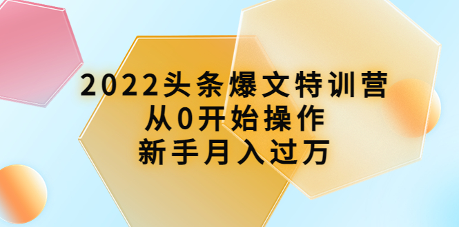 【副业项目4304期】2022头条爆文特训营：从0开始操作，新手月入过万（16节课时）-春生副业网 