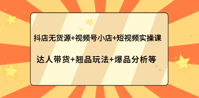 【副业项目4311期】抖店无货源+视频号小店+短视频实操课：达人带货+翘品玩法+爆品分析等-春生副业网 