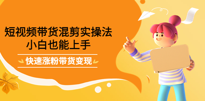 【副业项目4318期】短视频带货混剪实操法,小白也能上手,快速涨粉带货变现-春生副业网