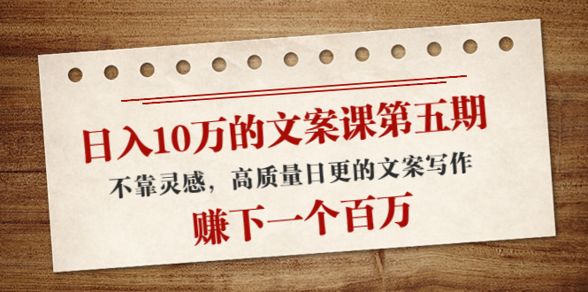 【副业项目4322期】日入10万的文案课第五期， 不靠灵感，高质量日更的文案写作，赚下一个百万-春生副业网 