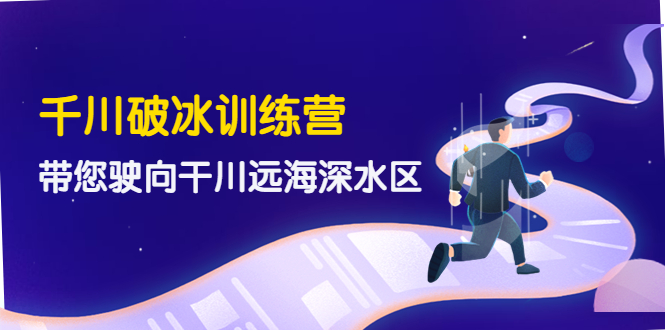 【副业项目4326期】千川破冰训练营，带您驶向干川远海深水区-价值499元-春生副业网 