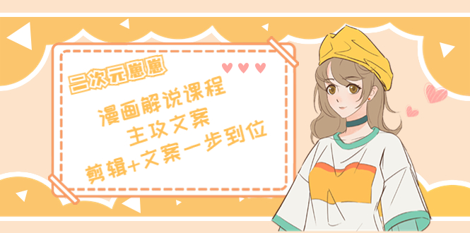 【副业项目4327期】二次元崽崽·漫画解说课程——主攻文案，剪辑+文案一步到位-价值599元-春生副业网 