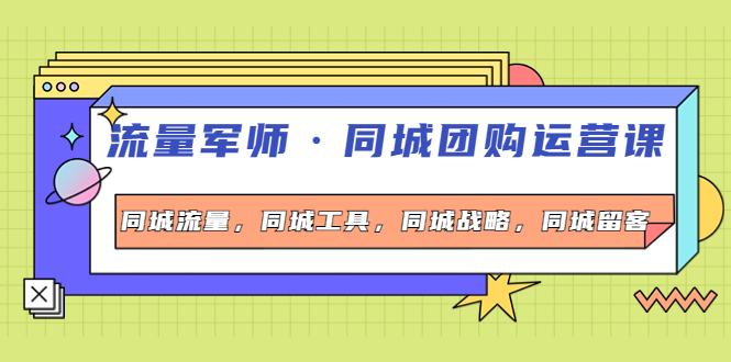 【副业项目4329期】流量军师·同城团购运营课，同城流量，同城工具，同城战略，同城留客-春生副业网 