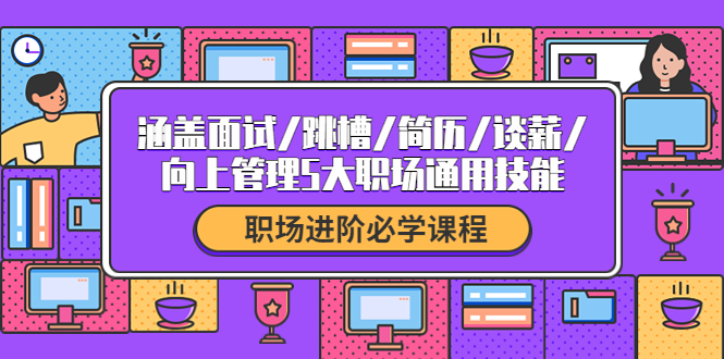 【副业项目4339期】职场进阶必学课程：涵盖面试/跳槽/简历/谈薪/向上管理5大职场通用技能-春生副业网 