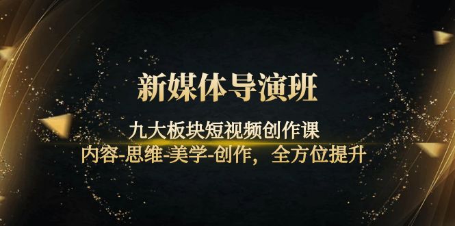 【副业项目4346期】新媒体导演班：九大板块短视频创作课，内容-思维-美学-创作，全方位提升-春生副业网 