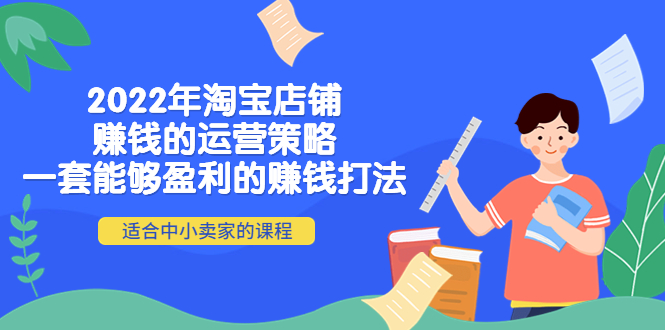 【副业项目4349期】2022年淘宝店铺赚钱的运营策略：一套能够盈利的赚钱打法，适合中小卖家-春生副业网 