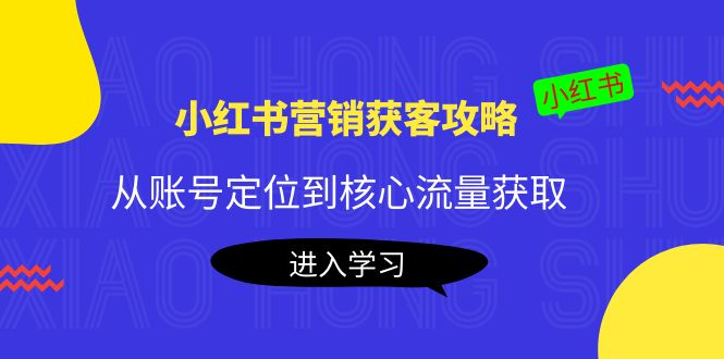 【副业项目4361期】小红书营销获客攻略：从账号定位到核心流量获取，爆款笔记打造-春生副业网 