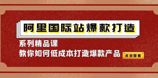 【副业项目4364期】阿里国际站爆款打造系列精品课，教你如何低成本打造爆款产品-春生副业网 