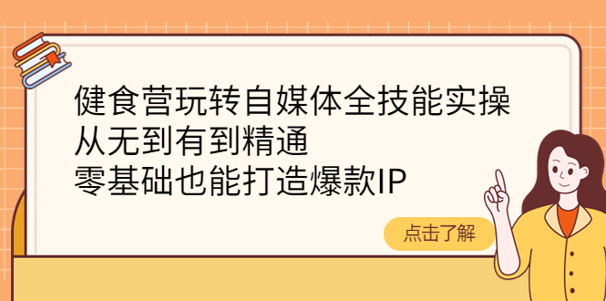 【副业项目4382期】健食营玩转自媒体全技能实操：从无到有到精通，零基础也能打造爆款IP-春生副业网 
