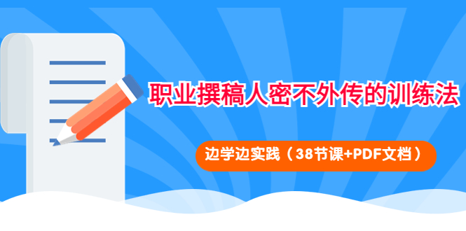 【副业项目4385期】职业撰稿人密不外传的训练法：边学边实践（38节课+PDF文档）-春生副业网 