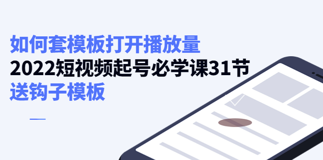 【副业项目4388期】如何套模板打开播放量：2022短视频起号必学课31节，送钩子模板-春生副业网 