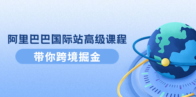 【副业项目4395期】阿里巴巴国际站高级课程：带你跨境掘金，选品+优化+广告+推广-春生副业网 