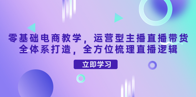 【副业项目4399期】零基础电商教学：运营型主播直播带货全体系打造，全方位梳理直播逻辑-春生副业网 