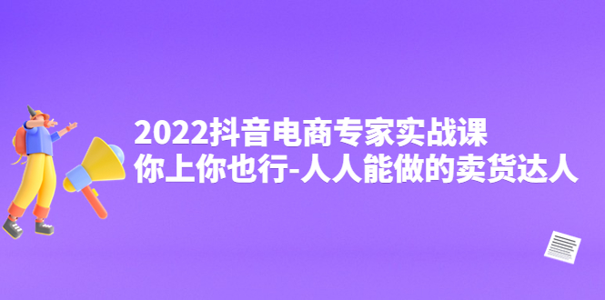 【副业项目4408期】2022抖音电商专家实战课，你上你也行-人人能做的卖货达人-春生副业网 