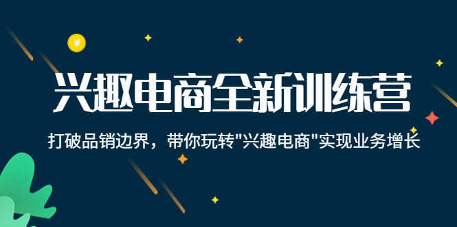 【副业项目4409期】兴趣电商全新训练营：打破品销边界，带你玩转“兴趣电商“实现业务增长-春生副业网 