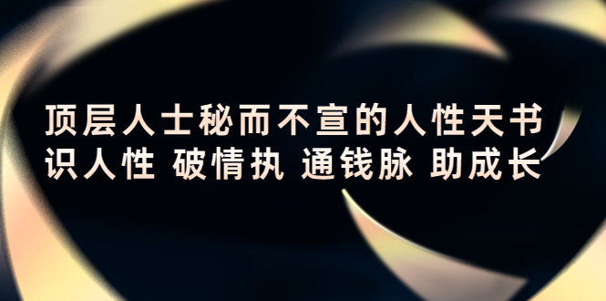 【副业项目4406期】顶层人士秘而不宣的人性天书，识人性 破情执 通钱脉 助成长-春生副业网 