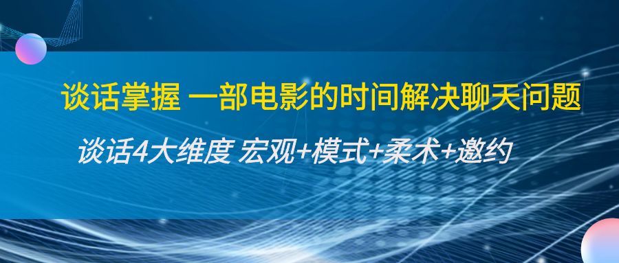 【副业项目4424期】谈话掌握一部电影的时间解决聊天问题：谈话四大维度:宏观+模式+柔术+邀约-春生副业网 