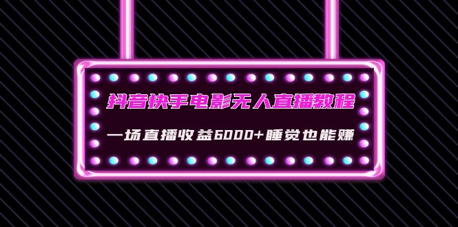 【副业项目4427期】抖音快手电影无人直播教程：一场直播收益6000+睡觉也能赚(教程+软件+素材)-春生副业网 