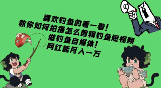 【副业项目4571期】教你如何拍摄怎么剪辑钓鱼短视频，做钓鱼自媒体！网红能月入一万-春生副业网 