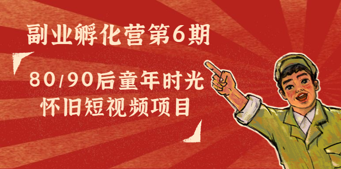 【副业项目4621期】黄岛主副业孵化营第6期：80/90后童年时光怀旧短视频项目-春生副业网 