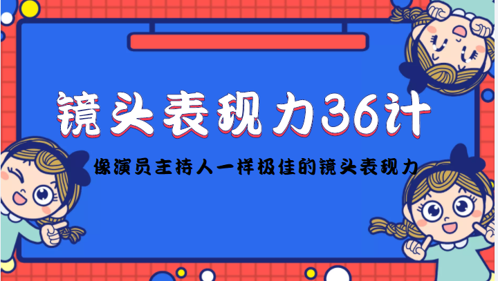 【副业项目4602期】镜头表现力36计，做到像演员主持人这些职业的人一样，拥有极佳的镜头表现力-春生副业网 