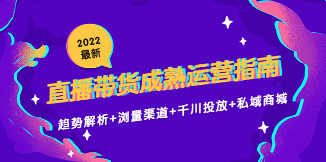 【副业项目4603期】2022最新直播带货成熟运营指南：趋势解析+浏量渠道+千川投放+私域商城-春生副业网 
