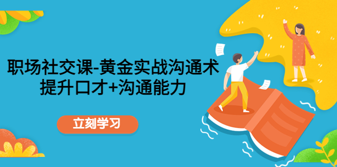 【副业项目4635期】职场社交课：黄金实战沟通术，提升口才+沟通能力-春生副业网 