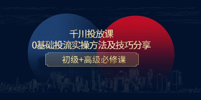 【副业项目4533期】千川投放课：0基础投流实操方法及技巧分享，初级+高级必修课-春生副业网 