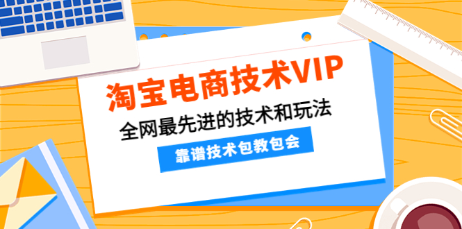 【副业项目4556期】淘宝电商技术VIP，全网最先进的技术和玩法，靠谱技术包教包会（更新106）-春生副业网 