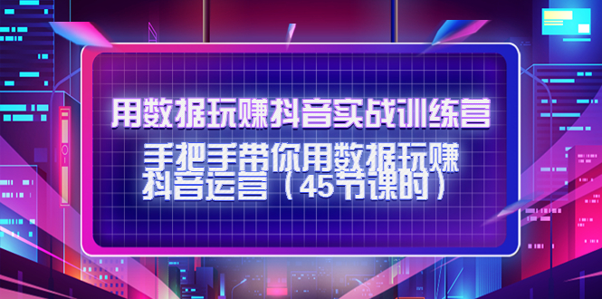 【副业项目4560期】用数据玩赚抖音实战训练营：手把手带你用数据玩赚抖音运营（45节课时）-春生副业网 