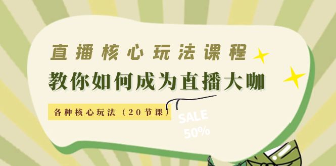【副业项目4493期】直播核心玩法：教你如何成为直播大咖，各种核心玩法（20节课-春生副业网 