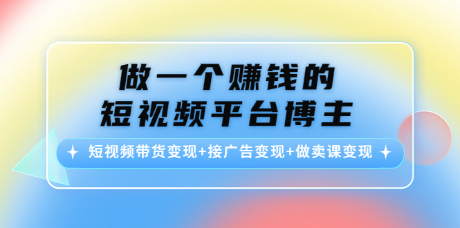 【副业项目4576期】做一个赚钱的短视频平台博主：短视频带货变现+接广告变现+做卖课变现-春生副业网 