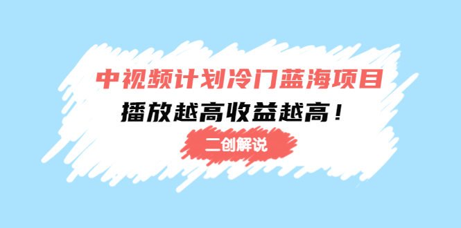 【副业项目4586期】中视频计划冷门蓝海项目【二创解说】培训课程：播放越高收益越高-春生副业网 