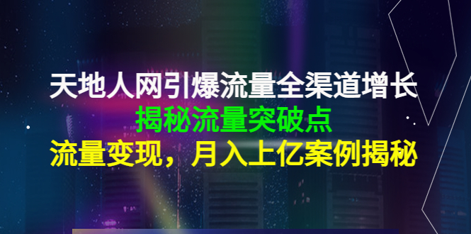 【副业项目4470期】天地人网引爆流量全渠道增长：揭秘流量突然破点，流量变现，月入上亿案例-春生副业网 