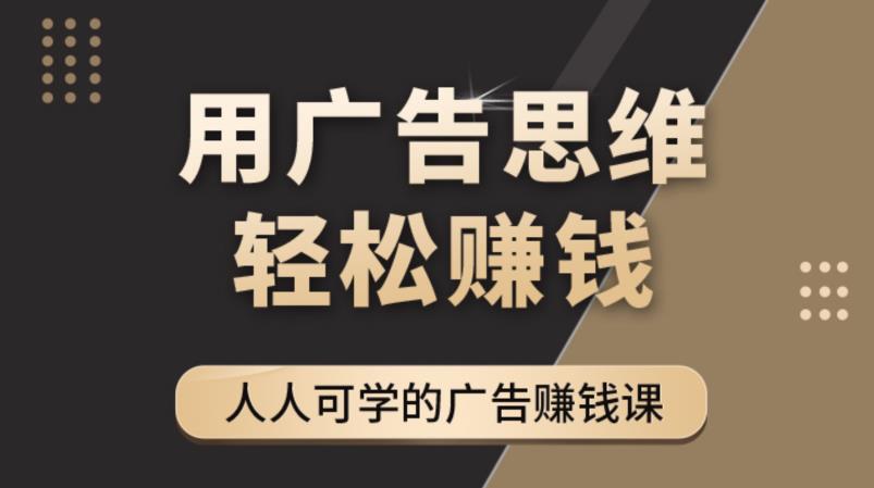 【副业项目4449期】广告思维36计：人人可学习的广告赚钱课，全民皆商时代（36节课）-春生副业网 