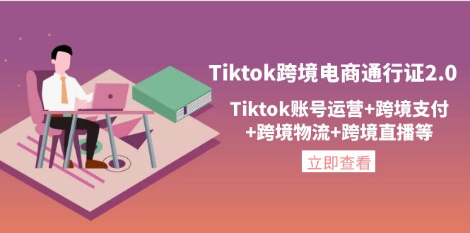 【副业项目4454期】Tiktok跨境电商通行证2.0：Tiktok账号运营+跨境支付+跨境物流+跨境直播等-春生副业网 
