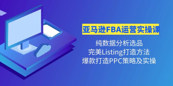【副业项目4456期】亚马逊FBA运营实操课：纯数据分析选品+完美Listing打造+爆款打造PPC策略实操-春生副业网 