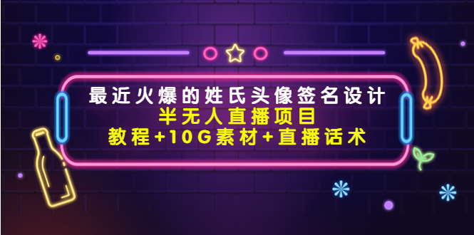 【副业项目4465期】最近火爆的姓氏头像签名设计半无人直播项目（教程+10G素材+直播话术）-春生副业网 
