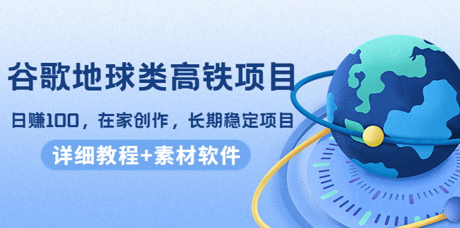 【副业项目4475期】谷歌地球类高铁项目：日赚100，在家创作，长期稳定项目（教程+素材软件）-春生副业网 