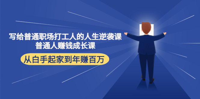 【副业项目4484期】写给普通职场打工人的人生逆袭课：普通人赚钱成长课 从白手起家到年赚百万-春生副业网 
