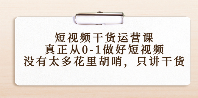 【副业项目4487期】短视频干货运营课，真正从0-1做好短视频，没有太多花里胡哨，只讲干货-春生副业网 
