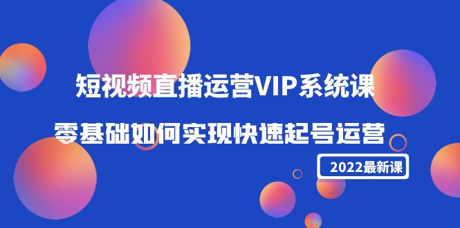 【副业项目4489期】2022短视频直播运营VIP系统课:零基础如何实现快速起号运营(价值2999)-春生副业网